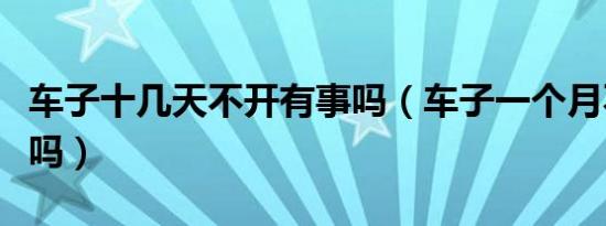 车子十几天不开有事吗（车子一个月不开有事吗）