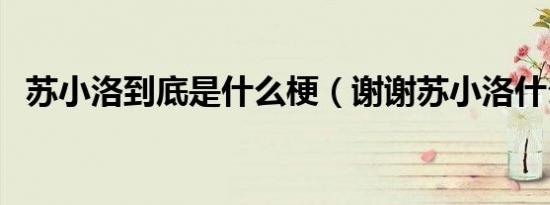 苏小洛到底是什么梗（谢谢苏小洛什么梗）