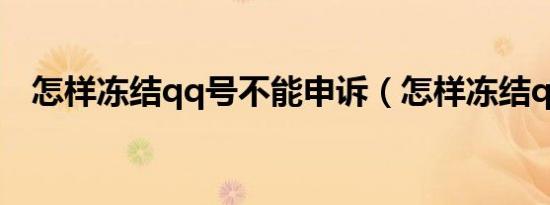 怎样冻结qq号不能申诉（怎样冻结qq号）