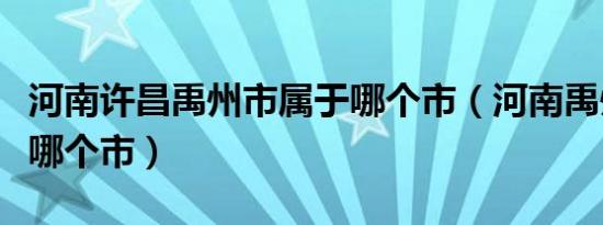 河南许昌禹州市属于哪个市（河南禹州市属于哪个市）