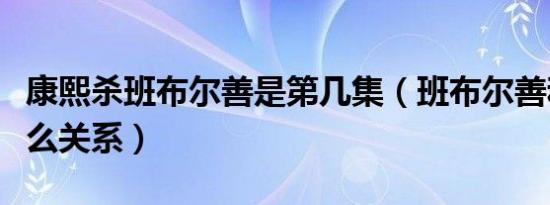 康熙杀班布尔善是第几集（班布尔善和康熙什么关系）