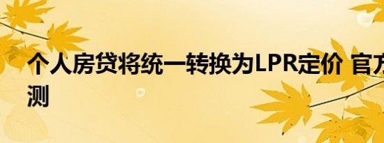 个人房贷将统一转换为LPR定价 官方消息预测