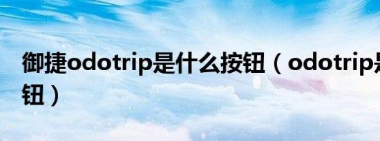 御捷odotrip是什么按钮（odotrip是什么按钮）