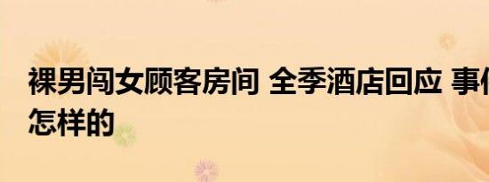 裸男闯女顾客房间 全季酒店回应 事件经过是怎样的