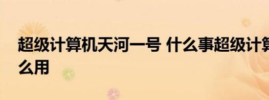 超级计算机天河一号 什么事超级计算机有什么用