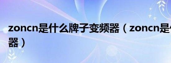 zoncn是什么牌子变频器（zoncn是什么变频器）