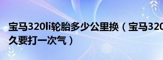 宝马320li轮胎多少公里换（宝马320li轮胎多久要打一次气）