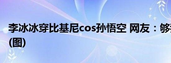 李冰冰穿比基尼cos孙悟空 网友：够我笑半年(图)