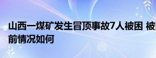 山西一煤矿发生冒顶事故7人被困 被困人员目前情况如何