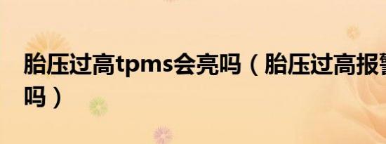 胎压过高tpms会亮吗（胎压过高报警灯会亮吗）