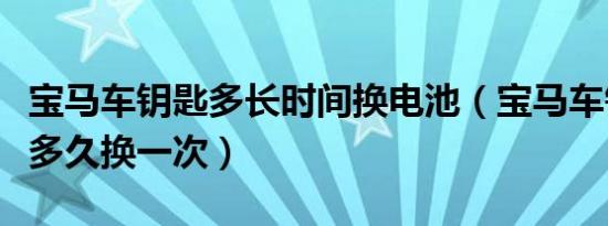 宝马车钥匙多长时间换电池（宝马车钥匙电池多久换一次）