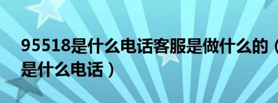 95518是什么电话客服是做什么的（95518是什么电话）