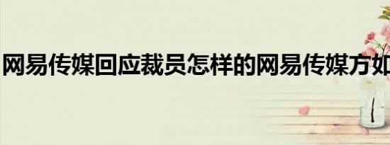 网易传媒回应裁员怎样的网易传媒方如何回应
