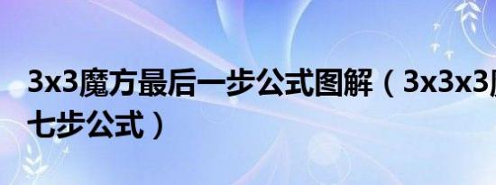 3x3魔方最后一步公式图解（3x3x3魔方口诀七步公式）