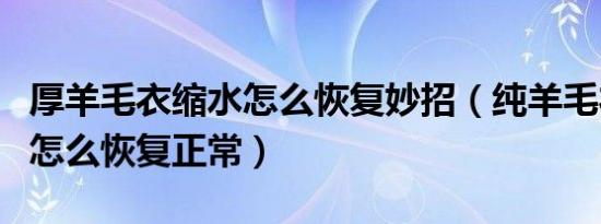 厚羊毛衣缩水怎么恢复妙招（纯羊毛衣缩水了怎么恢复正常）