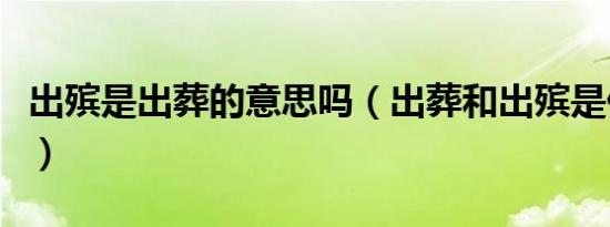 出殡是出葬的意思吗（出葬和出殡是什么意思）