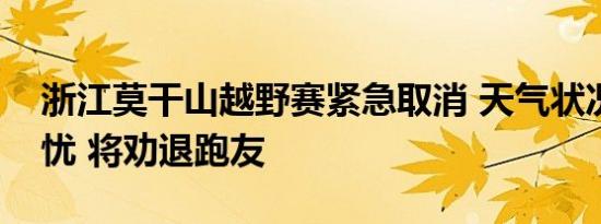 浙江莫干山越野赛紧急取消 天气状况引发担忧 将劝退跑友