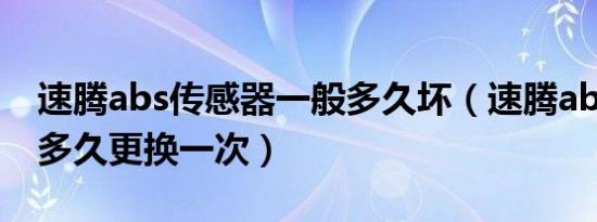 速腾abs传感器一般多久坏（速腾abs传感器多久更换一次）