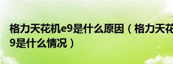 格力天花机e9是什么原因（格力天花机出现E9是什么情况）