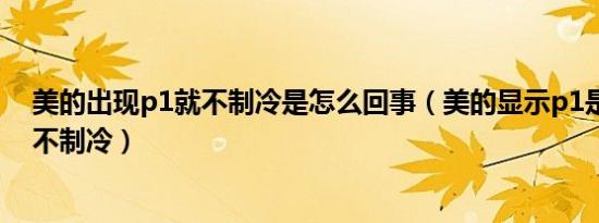美的出现p1就不制冷是怎么回事（美的显示p1是什么故障不制冷）