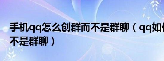 手机qq怎么创群而不是群聊（qq如何建群而不是群聊）