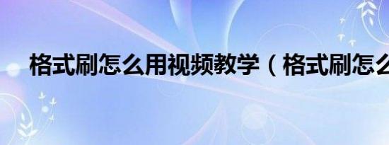 格式刷怎么用视频教学（格式刷怎么用）