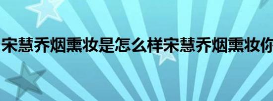 宋慧乔烟熏妆是怎么样宋慧乔烟熏妆你见过吗