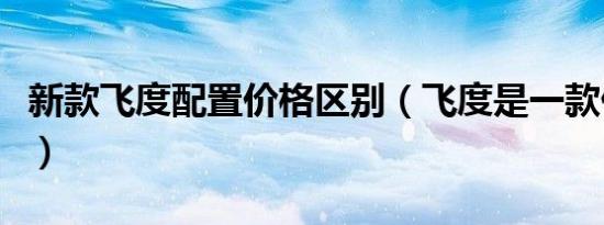 新款飞度配置价格区别（飞度是一款什么车型）
