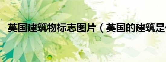 英国建筑物标志图片（英国的建筑是什么）