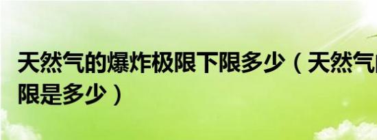 天然气的爆炸极限下限多少（天然气的爆炸极限是多少）