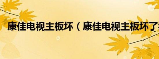 康佳电视主板坏（康佳电视主板坏了症状）