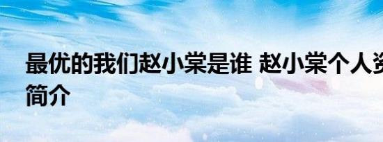 最优的我们赵小棠是谁 赵小棠个人资料背景简介