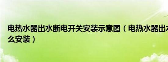 电热水器出水断电开关安装示意图（电热水器出水断电器怎么安装）