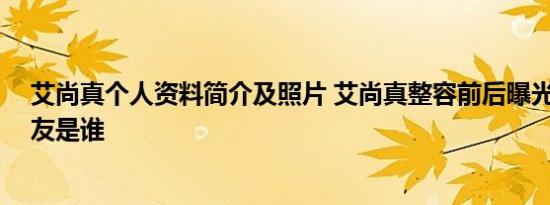 艾尚真个人资料简介及照片 艾尚真整容前后曝光 艾尚真男友是谁