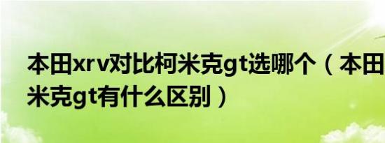 本田xrv对比柯米克gt选哪个（本田xrv和柯米克gt有什么区别）