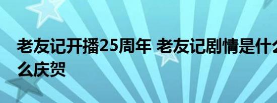 老友记开播25周年 老友记剧情是什么主演怎么庆贺