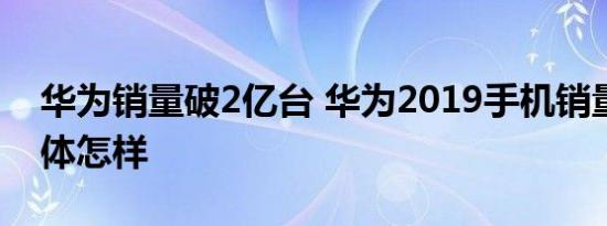 华为销量破2亿台 华为2019手机销量情况具体怎样