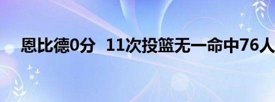 恩比德0分 11次投篮无一命中76人输了