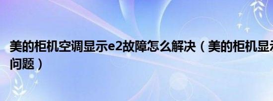 美的柜机空调显示e2故障怎么解决（美的柜机显示e2是什么问题）