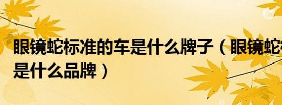 眼镜蛇标准的车是什么牌子（眼镜蛇标志的车是什么品牌）