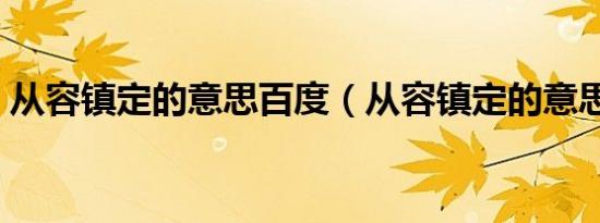 从容镇定的意思百度（从容镇定的意思解释）