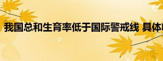 我国总和生育率低于国际警戒线 具体啥情况