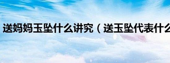 送妈妈玉坠什么讲究（送玉坠代表什么意思）