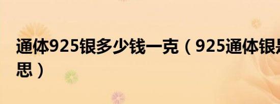 通体925银多少钱一克（925通体银是什么意思）