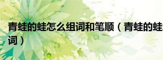 青蛙的蛙怎么组词和笔顺（青蛙的蛙怎么组词词）