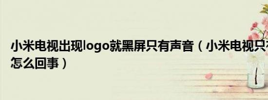 小米电视出现logo就黑屏只有声音（小米电视只有声音黑屏怎么回事）
