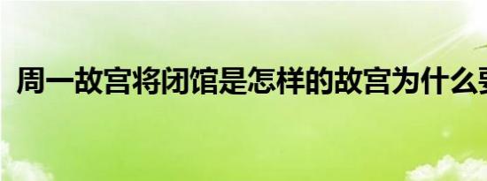 周一故宫将闭馆是怎样的故宫为什么要闭馆