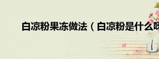 白凉粉果冻做法（白凉粉是什么呀）