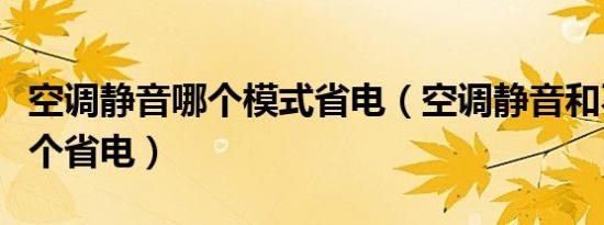 空调静音哪个模式省电（空调静音和不静音哪个省电）
