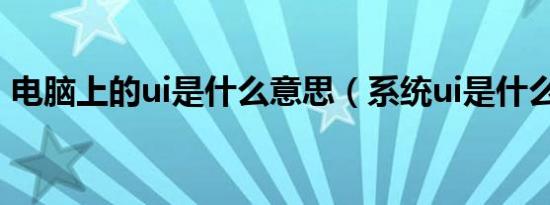 电脑上的ui是什么意思（系统ui是什么意思）